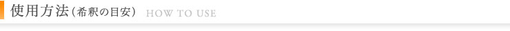 使用方法（希釈の目安）HOW TO USE 