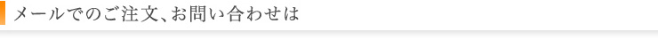 メールでのご注文、お問い合せは