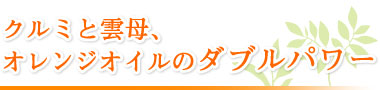 クルミと雲母、オレンジオイルのダブルパワー
