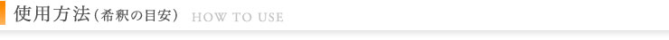 使用方法（希釈の目安） HOW TO USE